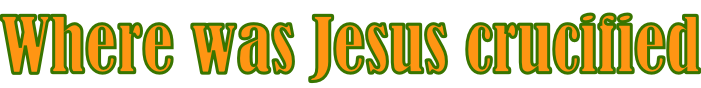 Where was Jesus crucified